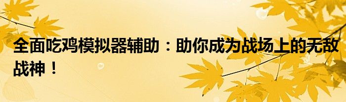 全面吃鸡模拟器辅助：助你成为战场上的无敌战神！