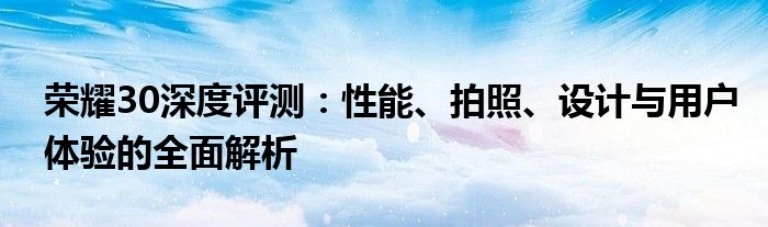 荣耀30深度评测：性能、拍照、设计与用户体验的全面解析