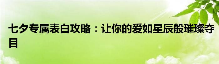 七夕专属表白攻略：让你的爱如星辰般璀璨夺目