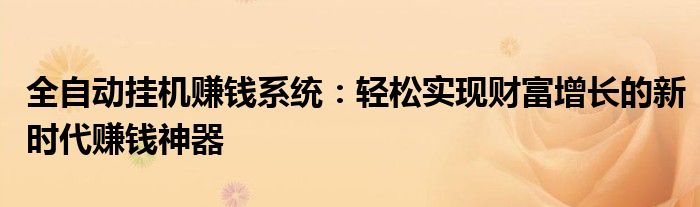 全自动挂机赚钱系统：轻松实现财富增长的新时代赚钱神器