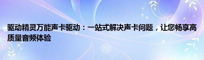 驱动精灵万能声卡驱动：一站式解决声卡问题，让您畅享高质量音频体验