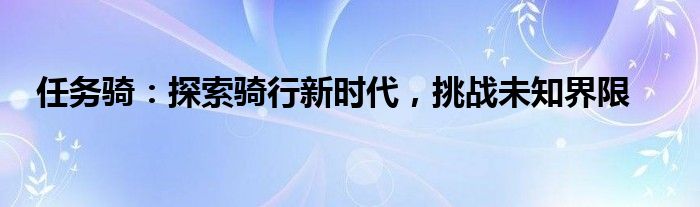 任务骑：探索骑行新时代，挑战未知界限