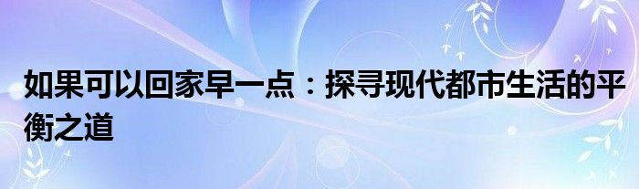 如果可以回家早一点：探寻现代都市生活的平衡之道