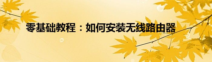 零基础教程：如何安装无线路由器