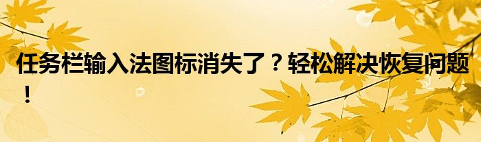 任务栏输入法图标消失了？轻松解决恢复问题！