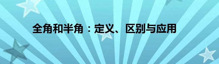 全角和半角：定义、区别与应用