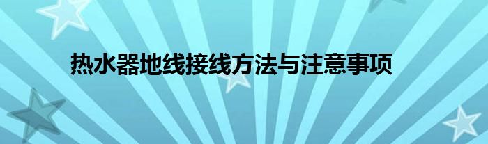 热水器地线接线方法与注意事项