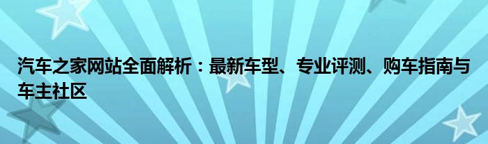 汽车之家网站全面解析：最新车型、专业评测、购车指南与车主社区