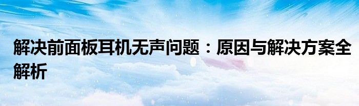 解决前面板耳机无声问题：原因与解决方案全解析