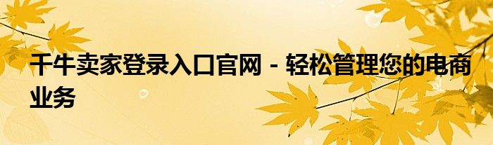 千牛卖家登录入口官网 - 轻松管理您的电商业务