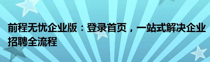 前程无忧企业版：登录首页，一站式解决企业招聘全流程