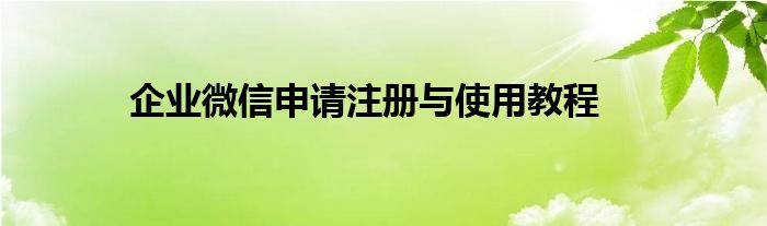 企业微信申请注册与使用教程