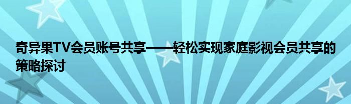 奇异果TV会员账号共享——轻松实现家庭影视会员共享的策略探讨