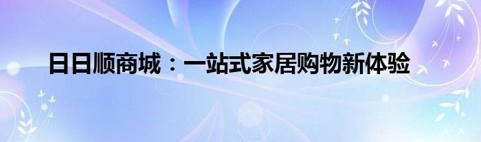 日日顺商城：一站式家居购物新体验