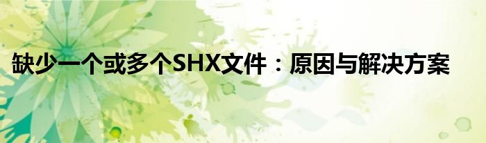 缺少一个或多个SHX文件：原因与解决方案