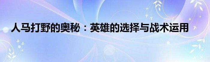 人马打野的奥秘：英雄的选择与战术运用