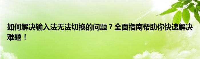 如何解决输入法无法切换的问题？全面指南帮助你快速解决难题！