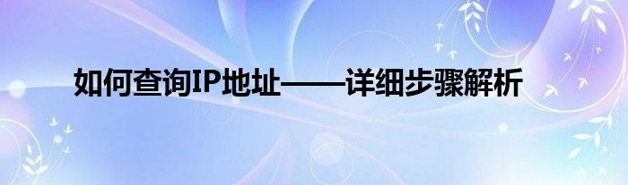 如何查询IP地址——详细步骤解析