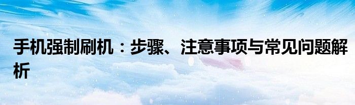 手机强制刷机：步骤、注意事项与常见问题解析