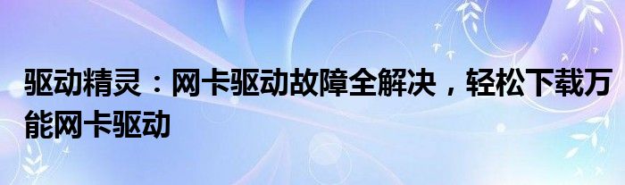 驱动精灵：网卡驱动故障全解决，轻松下载万能网卡驱动