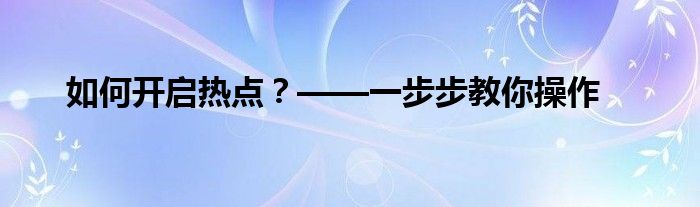 如何开启热点？——一步步教你操作