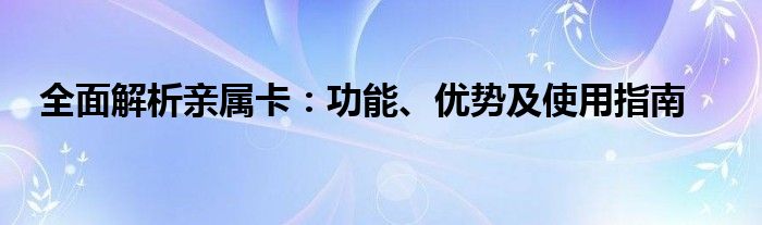 全面解析亲属卡：功能、优势及使用指南