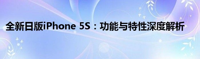 全新日版iPhone 5S：功能与特性深度解析