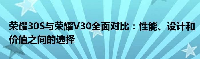 荣耀30S与荣耀V30全面对比：性能、设计和价值之间的选择