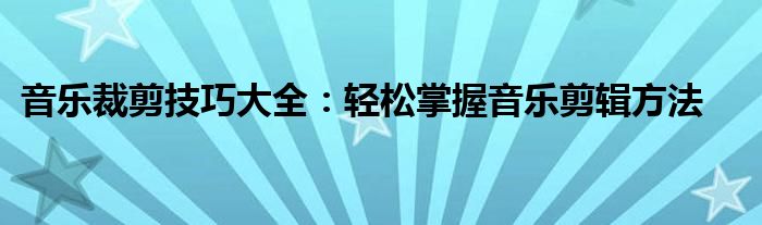 音乐裁剪技巧大全：轻松掌握音乐剪辑方法