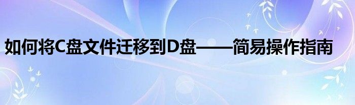 如何将C盘文件迁移到D盘——简易操作指南