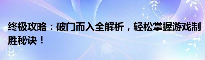 终极攻略：破门而入全解析，轻松掌握游戏制胜秘诀！