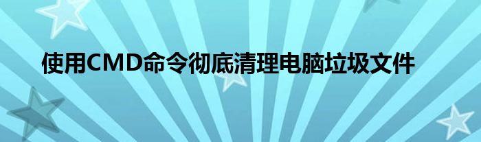 使用CMD命令彻底清理电脑垃圾文件