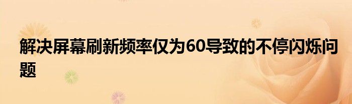 解决屏幕刷新频率仅为60导致的不停闪烁问题