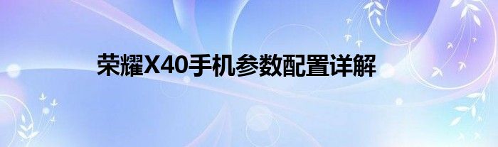 荣耀X40手机参数配置详解