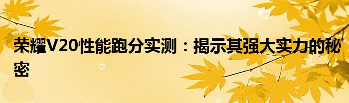 荣耀V20性能跑分实测：揭示其强大实力的秘密