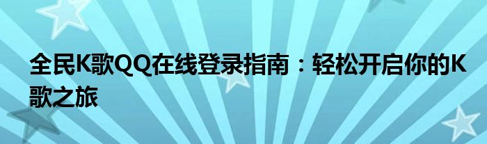 全民K歌QQ在线登录指南：轻松开启你的K歌之旅