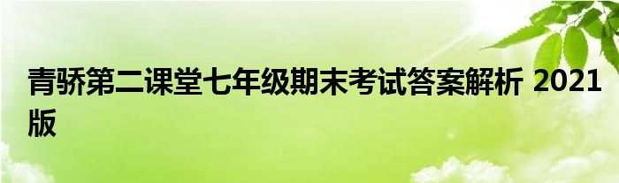 青骄第二课堂七年级期末考试答案解析 2021版