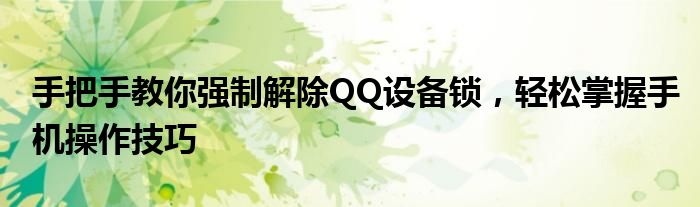 手把手教你强制解除QQ设备锁，轻松掌握手机操作技巧