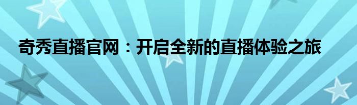 奇秀直播官网：开启全新的直播体验之旅