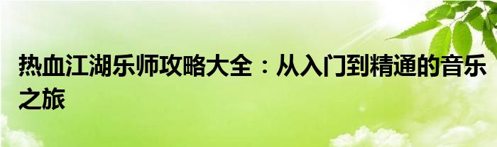 热血江湖乐师攻略大全：从入门到精通的音乐之旅