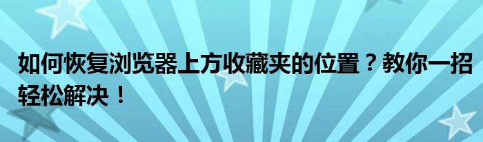 如何恢复浏览器上方收藏夹的位置？教你一招轻松解决！