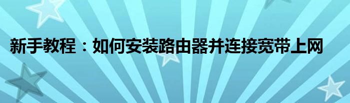 新手教程：如何安装路由器并连接宽带上网