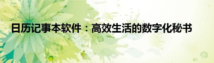 日历记事本软件：高效生活的数字化秘书