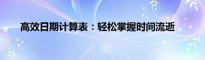 高效日期计算表：轻松掌握时间流逝