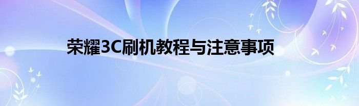 荣耀3C刷机教程与注意事项