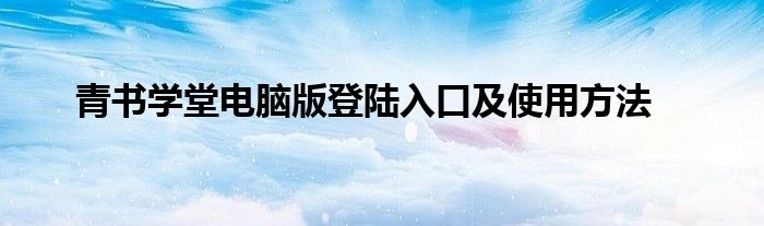 青书学堂电脑版登陆入口及使用方法