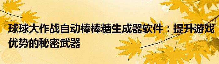 球球大作战自动棒棒糖生成器软件：提升游戏优势的秘密武器