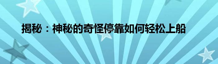 揭秘：神秘的奇怪停靠如何轻松上船