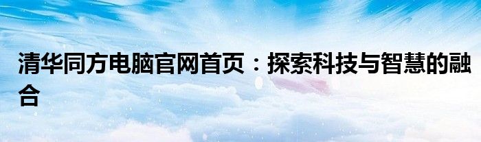 清华同方电脑官网首页：探索科技与智慧的融合