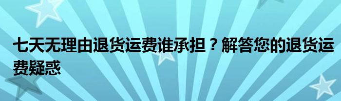 七天无理由退货运费谁承担？解答您的退货运费疑惑